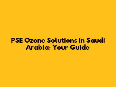 PSE Ozone Solutions In Saudi Arabia: Your Guide