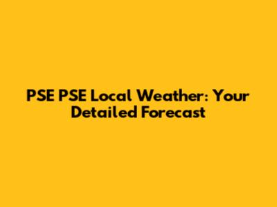 PSE PSE Local Weather: Your Detailed Forecast