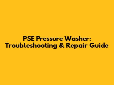 PSE Pressure Washer: Troubleshooting & Repair Guide