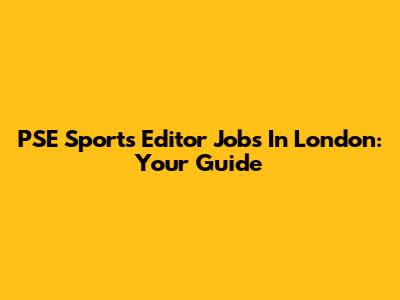 PSE Sports Editor Jobs In London: Your Guide