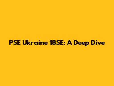 PSE Ukraine 18SE: A Deep Dive