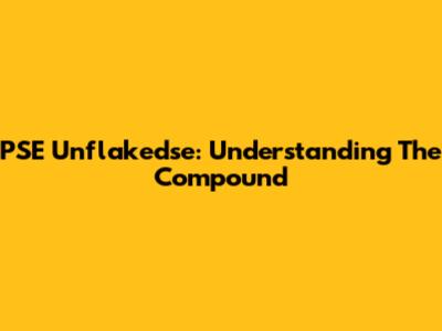 PSE Unflakedse: Understanding The Compound