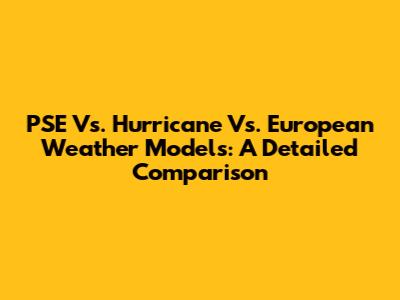 PSE Vs. Hurricane Vs. European Weather Models: A Detailed Comparison