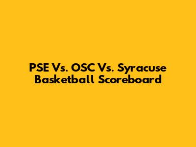 PSE Vs. OSC Vs. Syracuse Basketball Scoreboard