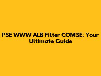 PSE WWW ALB Filter COMSE: Your Ultimate Guide