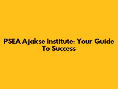 PSEA Ajakse Institute: Your Guide To Success
