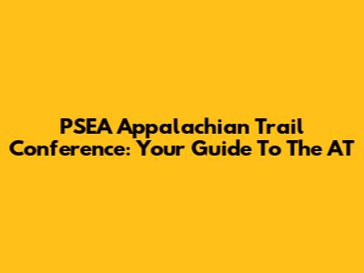 PSEA Appalachian Trail Conference: Your Guide To The AT