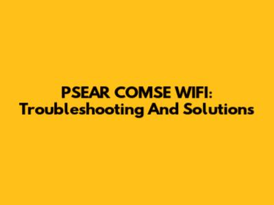 PSEAR COMSE WIFI: Troubleshooting And Solutions