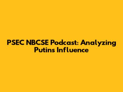 PSEC NBCSE Podcast: Analyzing Putin's Influence