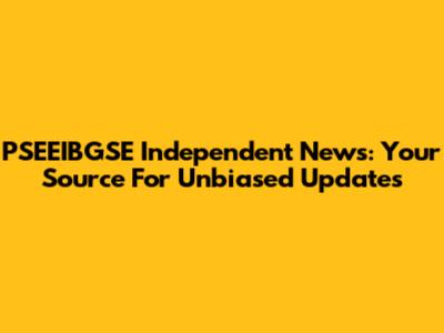 PSEEIBGSE Independent News: Your Source For Unbiased Updates