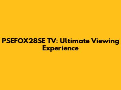 PSEFOX28SE TV: Ultimate Viewing Experience