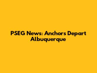 PSEG News: Anchors Depart Albuquerque