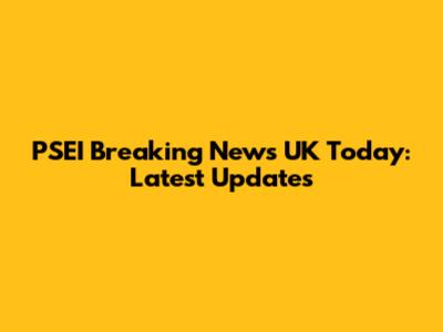 PSEI Breaking News UK Today: Latest Updates