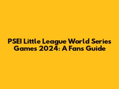 PSEI Little League World Series Games 2024: A Fan's Guide