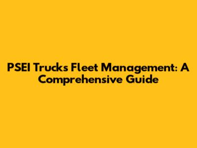 PSEI Trucks Fleet Management: A Comprehensive Guide