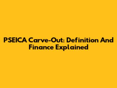 PSEICA Carve-Out: Definition And Finance Explained