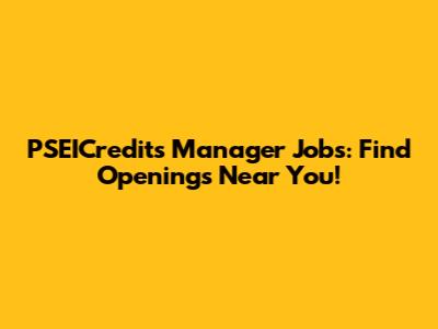 PSEICredits Manager Jobs: Find Openings Near You!