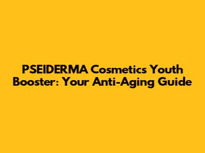 PSEIDERMA Cosmetics Youth Booster: Your Anti-Aging Guide