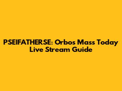 PSEIFATHERSE: Orbos Mass Today Live Stream Guide