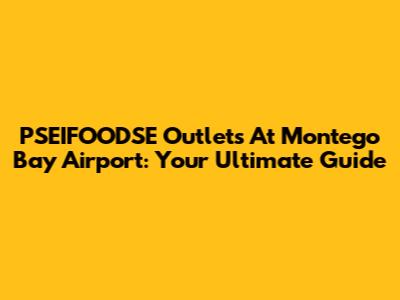 PSEIFOODSE Outlets At Montego Bay Airport: Your Ultimate Guide