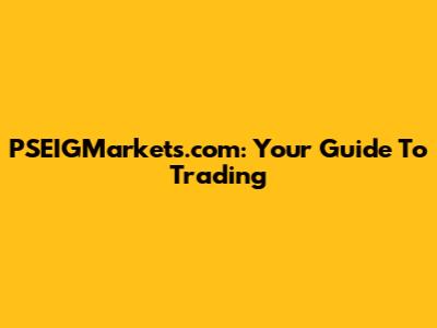 PSEIGMarkets.com: Your Guide To Trading