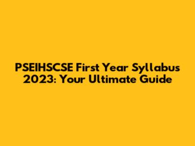 PSEIHSCSE First Year Syllabus 2023: Your Ultimate Guide