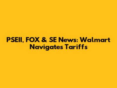 PSEII, FOX & SE News: Walmart Navigates Tariffs