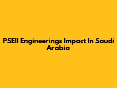 PSEII Engineering's Impact In Saudi Arabia