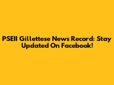 PSEII Gillettese News Record: Stay Updated On Facebook!