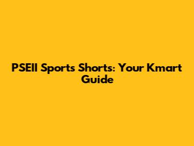 PSEII Sports Shorts: Your Kmart Guide