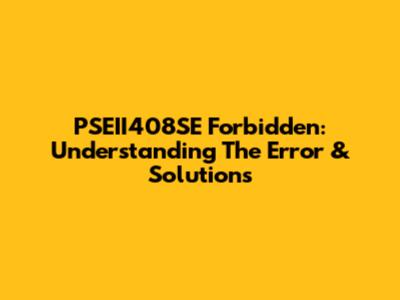 PSEII408SE Forbidden: Understanding The Error & Solutions