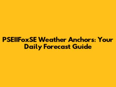 PSEIIFoxSE Weather Anchors: Your Daily Forecast Guide
