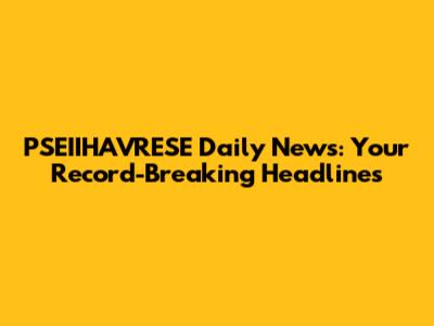 PSEIIHAVRESE Daily News: Your Record-Breaking Headlines