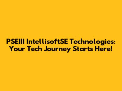 PSEIII IntellisoftSE Technologies: Your Tech Journey Starts Here!
