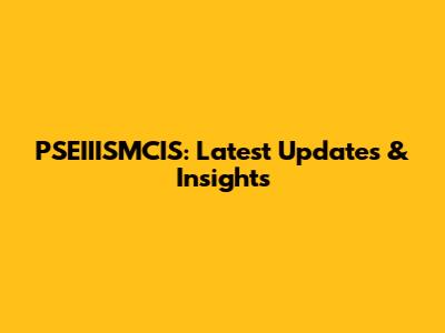 PSEIIISMCIS: Latest Updates & Insights