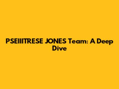 PSEIIITRESE JONES Team: A Deep Dive
