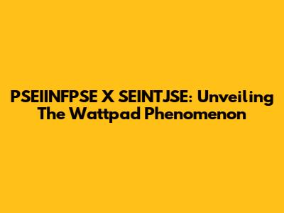PSEIINFPSE X SEINTJSE: Unveiling The Wattpad Phenomenon