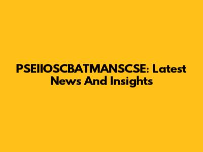 PSEIIOSCBATMANSCSE: Latest News And Insights