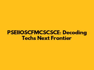 PSEIIOSCFMCSCSCE: Decoding Tech's Next Frontier
