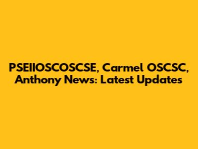 PSEIIOSCOSCSE, Carmel OSCSC, Anthony News: Latest Updates