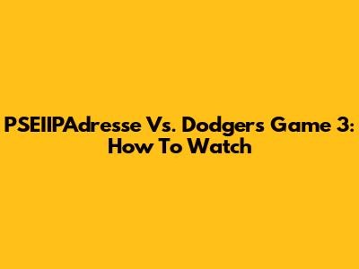 PSEIIPAdresse Vs. Dodgers Game 3: How To Watch