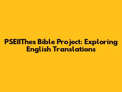 PSEIIThes Bible Project: Exploring English Translations