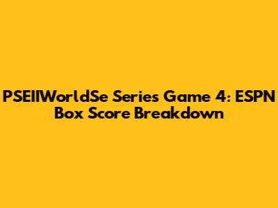 PSEIIWorldSe Series Game 4: ESPN Box Score Breakdown