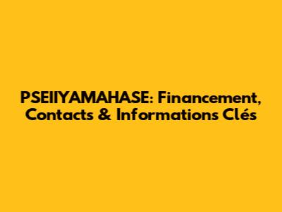 PSEIIYAMAHASE: Financement, Contacts & Informations Clés
