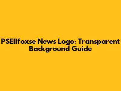 PSEIIfoxse News Logo: Transparent Background Guide