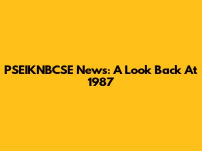 PSEIKNBCSE News: A Look Back At 1987