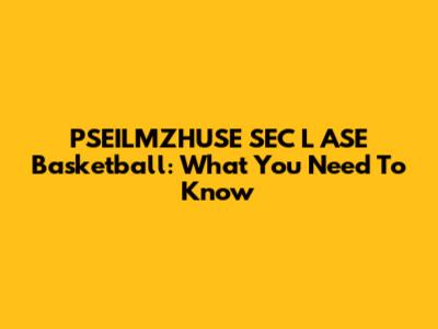 PSEILMZHUSE SEC L ASE Basketball: What You Need To Know