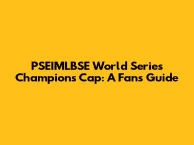 PSEIMLBSE World Series Champions Cap: A Fan's Guide