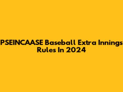 PSEINCAASE Baseball Extra Innings Rules In 2024