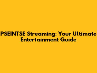 PSEINTSE Streaming: Your Ultimate Entertainment Guide